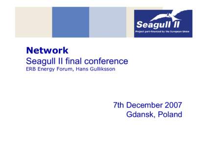 Network Seagull II final conference ERB Energy Forum, Hans Gulliksson 7th December 2007 Gdansk, Poland