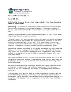 News for Immediate Release March 18, 2014 DCNR’s Wild Resource Conservation Program Helps Fund Groundbreaking Study of Snowy Owls Harrisburg – Department of Conservation and Natural Resources Secretary Ellen Ferretti