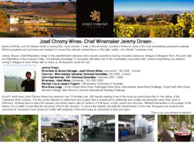 Josef Chromy Wines- Chief Winemaker Jeremy Dineen . Based at Relbia, just 10 minutes South of Launceston, Josef Chromy ‘s state of the art winery provides a home for some of the best winemaking equipment available. All
