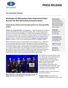 PRESS RELEASE For Immediate Release Washington DC Metropolitan Police Department Project Receives the 2015 IJIS Institute Innovation Award Award honors industry and municipal partners for interoperability project