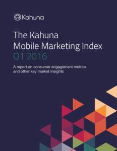 The Kahuna Mobile Marketing Index Q1 2016 A report on consumer engagement metrics and other key market insights