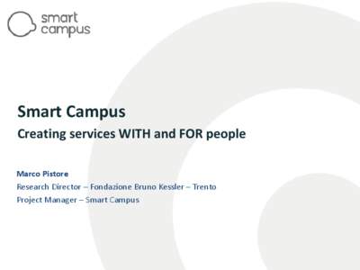 Smart Campus Creating services WITH and FOR people Marco Pistore Research Director – Fondazione Bruno Kessler – Trento Project Manager – Smart Campus