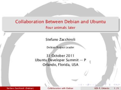 Collaboration Between Debian and Ubuntu Four animals later Stefano Zacchiroli Debian Project Leader