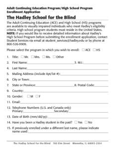 Adult Continuing Education Program/High School Program Enrollment Application The Hadley School for the Blind The Adult Continuing Education (ACE) and High School (HS) programs are available to visually impaired individu