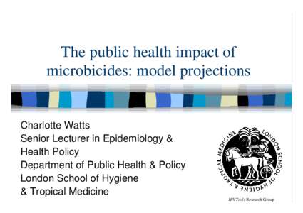 The public health impact of microbicides: model projections Charlotte Watts Senior Lecturer in Epidemiology & Health Policy