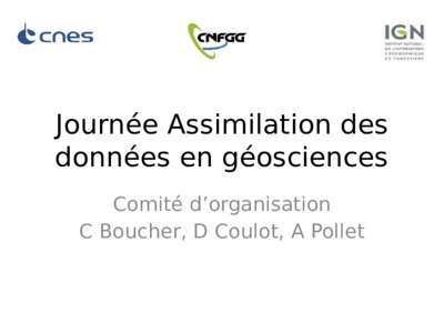 Journée Assimilation des données en géosciences Comité d’organisation C Boucher, D Coulot, A Pollet  • Journée organisée dans le cadre du