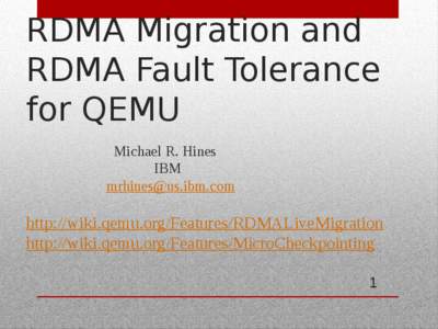 RDMA Migration and RDMA Fault Tolerance for QEMU Michael R. Hines IBM 