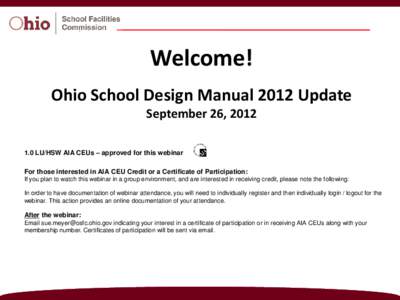 Welcome! Ohio School Design Manual 2012 Update September 26, [removed]LU/HSW AIA CEUs – approved for this webinar For those interested in AIA CEU Credit or a Certificate of Participation: