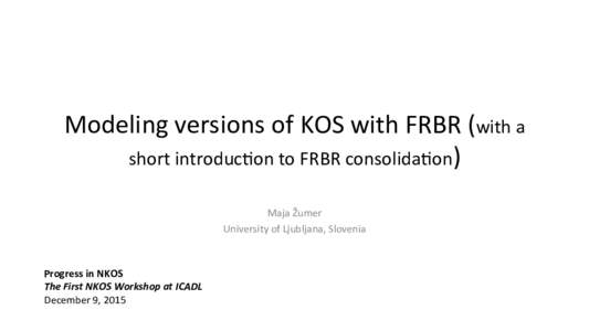 Modeling	versions	of	KOS	with	FRBR	(with	a	 short	introduc;on	to	FRBR	consolida;on) Maja	Žumer	 University	of	Ljubljana,	Slovenia