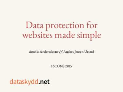 Data protection for websites made simple Amelia Andersdotter & Anders Jensen-Urstad FSCONS 2015