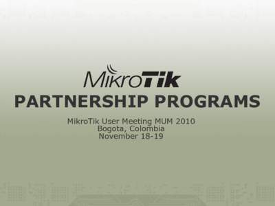 PARTNERSHIP PROGRAMS MikroTik User Meeting MUM 2010 Bogota, Colombia November 18-19  Partnership Programs