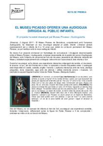 NOTA DE PREMSA  EL MUSEU PICASSO OFEREIX UNA AUDIOGUIA DIRIGIDA AL PÚBLIC INFANTIL El projecte ha estat dissenyat pel Museu Picasso i Audioguiarte. Dimecres, 2 d’agost 2017.‒ El Museu Picasso de Barcelona, conjuntam