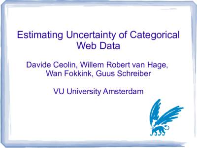 Estimating Uncertainty of Categorical Web Data Davide Ceolin, Willem Robert van Hage, Wan Fokkink, Guus Schreiber VU University Amsterdam