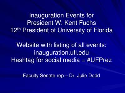 Inauguration Events for President W. Kent Fuchs 12th President of University of Florida Website with listing of all events: inauguration.ufl.edu Hashtag for social media = #UFPrez