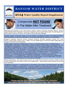 BANGOR WATER DISTRICTWater Quality Report Supplement Compounds NOT FOUND In The Water After Treatment Pesticides and Herbicides: 2,4-D; 2,4,5-TP (Silvex); Alachlor; Atrazine; Carbofuran; Chlordane; Dalapon; Dinose