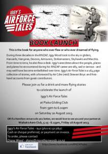 BOOK LAUNCH This is the book for anyone who ever ﬂew or who ever dreamed of ﬂying. During three decades in the RNZAF, Iggy Wood took to the sky in gliders, Harvards, Vampires, Devons, Airtourers, Strikemasters, Skyha