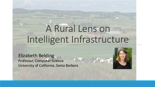 A Rural Lens on Intelligent Infrastructure
 Elizabeth	Belding Professor,	Computer	Science	 University	of	California,	Santa	Barbara