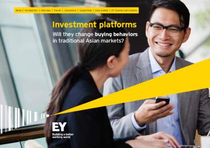 Home | Introduction | Overview | Trends | Innovations | Capabilities | Case studies | EY Centres and contacts  Investment platforms Will they change buying behaviors in traditional Asian markets?