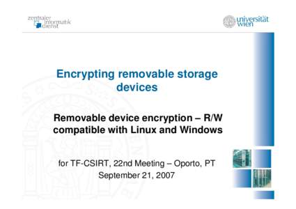 Encrypting removable storage devices Removable device encryption – R/W compatible with Linux and Windows  for TF-CSIRT, 22nd Meeting – Oporto, PT