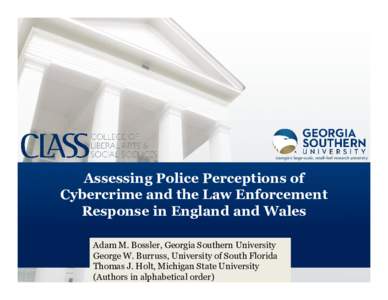 Assessing Police Perceptions of Cybercrime and the Law Enforcement Response in England and Wales Adam M. Bossler, Georgia Southern University George W. Burruss, University of South Florida Thomas J. Holt, Michigan State 