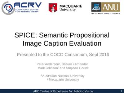 SPICE: Semantic Propositional Image Caption Evaluation Presented to the COCO Consortium, Sept 2016 Peter Anderson1, Basura Fernando1, Mark Johnson2 and Stephen Gould1 1