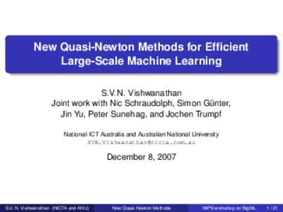 New Quasi-Newton Methods for Efficient Large-Scale Machine Learning S.V. N. Vishwanathan Joint work with Nic Schraudolph, Simon Günter, Jin Yu, Peter Sunehag, and Jochen Trumpf National ICT Australia and Australian Nati