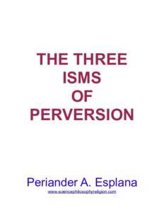 THE THREE ISMS OF PERVERSION  Periander A. Esplana