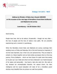 Embargo: [removed] – 19h30  Address by Minister of State Jean-Claude JUNCKER on the occasion of the marriage of Hereditary Grand Duke Guillaume and Stéphanie de Lannoy ----Luxembourg – 19/20 October 2012