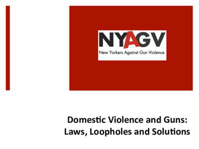 Domes&c	
  Violence	
  and	
  Guns:	
   Laws,	
  Loopholes	
  and	
  Solu&ons	
   Gun	
  Violence	
  in	
  America:	
  	
   A	
  Public	
  Health	
  Crisis	
   ¡ 33,563	
  gun	
  deaths	
  (201