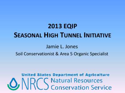 2013 EQIP  SEASONAL HIGH TUNNEL INITIATIVE Jamie L. Jones Soil Conservationist & Area 5 Organic Specialist