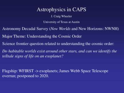 Astrophysics in CAPS J. Craig Wheeler University of Texas at Austin Astronomy Decadal Survey (New Worlds and New Horizons: NWNH) Major Theme: Understanding the Cosmic Order