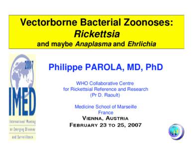 Vectorborne Bacterial Zoonoses: Rickettsia and maybe Anaplasma and Ehrlichia Philippe PAROLA, MD, PhD WHO Collaborative Centre