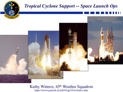 Tropical Cyclone Support -- Space Launch Ops  Kathy Winters, 45th Weather Squadron https://www.patrick.af.mil/45og/45ws/index.htm  Tropical Cyclone Support -- Space Launch Ops