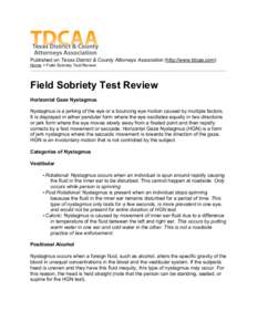Published on Texas District & County Attorneys Association (http://www.tdcaa.com) Home > Field Sobriety Test Review Field Sobriety Test Review Horizontal Gaze Nystagmus Nystagmus is a jerking of the eye or a bouncing eye