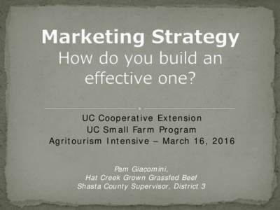 UC Cooperative Extension UC Small Farm Program Agritourism Intensive – March 16, 2016 Pam Giacomini, Hat Creek Grown Grassfed Beef Shasta County Supervisor, District 3