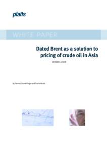 WHITE PAPER Dated Brent as a solution to pricing of crude oil in Asia October, 2008  By Thomas Giaever-Enger and Daniel Booth