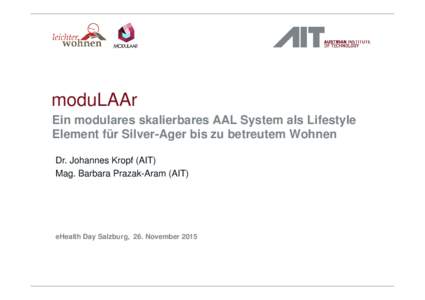 moduLAAr Ein modulares skalierbares AAL System als Lifestyle Element für Silver-Ager bis zu betreutem Wohnen Dr. Johannes Kropf (AIT) Mag. Barbara Prazak-Aram (AIT)