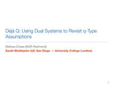 Déjà Q: Using Dual Systems to Revisit q-Type Assumptions Melissa Chase (MSR Redmond) Sarah Meiklejohn (UC San Diego → University College London)
