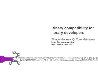 Binary compatibility for library developers Thiago Macieira, Qt Core Maintainer LinuxCon North America, New Orleans, Sept. 2013