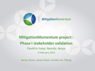 MitigationMomentum project : Phase I stakeholder validation PanAfric hotel, Nairobi, Kenya 5 February 2013 Karina Veum, James Falzon, Xander van Tilburg