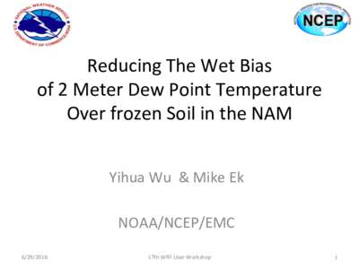 Reducing	The	Wet	Bias		 of	2	Meter	Dew	Point	Temperature	 Over	frozen	Soil	in	the	NAM Yihua	Wu		&	Mike	Ek	 	 NOAA/NCEP/EMC