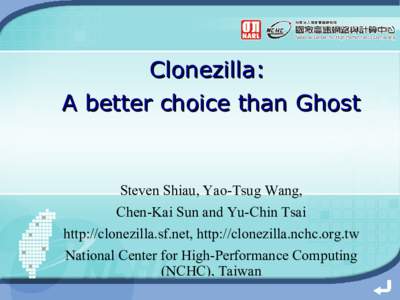 Clonezilla: A better choice than Ghost Steven Shiau, Yao-Tsug Wang, Chen-Kai Sun and Yu-Chin Tsai http://clonezilla.sf.net, http://clonezilla.nchc.org.tw