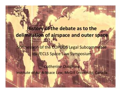 History of the debate as to the delimitation of airspace and outer space 50th session of the COPUOS Legal Subcommittee IISL/ECLS Space Law Symposium Catherine Doldirina Institute of Air & Space Law, McGill University, Ca