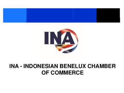 INA - INDONESIAN BENELUX CHAMBER OF COMMERCE INA - Indonesian Benelux Chamber of Commerce: “Your Gateway to Indonesia”