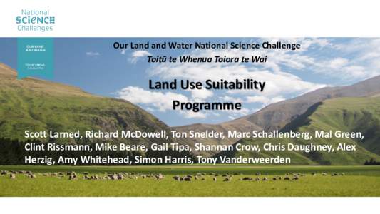 Our Land and Water National Science Challenge Toitū te Whenua Toiora te Wai Land Use Suitability Programme Scott Larned, Richard McDowell, Ton Snelder, Marc Schallenberg, Mal Green,