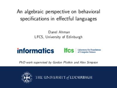 An algebraic perspective on behavioral specifications in effectful languages Danel Ahman LFCS, University of Edinburgh  PhD work supervised by Gordon Plotkin and Alex Simpson