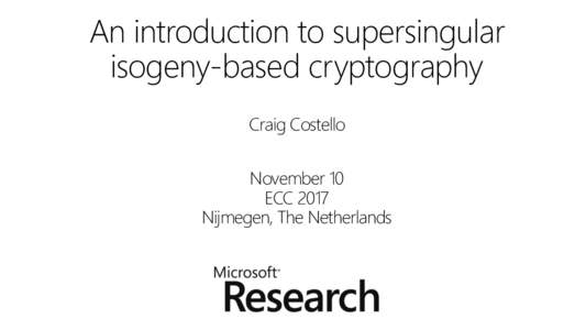An introduction to supersingular isogeny-based cryptography Craig Costello November 10 ECC 2017