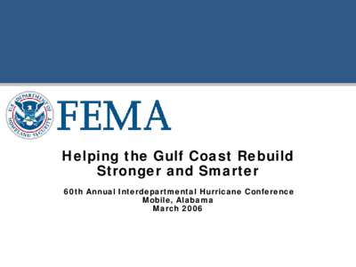 Helping the Gulf Coast Rebuild Stronger and Smarter 60th Annual Interdepartmental Hurricane Conference Mobile, Alabama March 2006