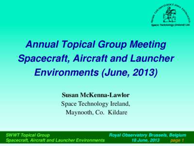 Annual Topical Group Meeting Spacecraft, Aircraft and Launcher Environments (June, 2013) Susan McKenna-Lawlor Space Technology Ireland, Maynooth, Co. Kildare