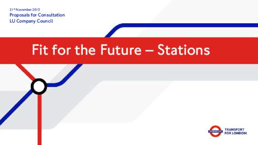 21st NovemberProposals for Consultation LU Company Council  Fit for the Future – Stations